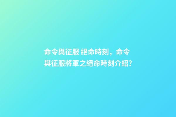 命令與征服 絕命時刻，命令與征服將軍之絕命時刻介紹？-第1張-觀點-玄機派